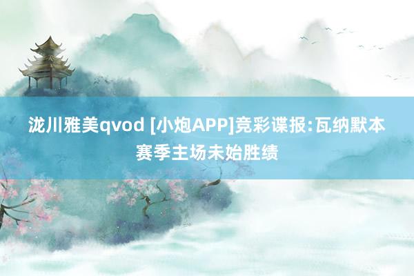 泷川雅美qvod [小炮APP]竞彩谍报:瓦纳默本赛季主场未始胜绩