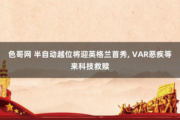 色哥网 半自动越位将迎英格兰首秀， VAR恶疾等来科技救赎