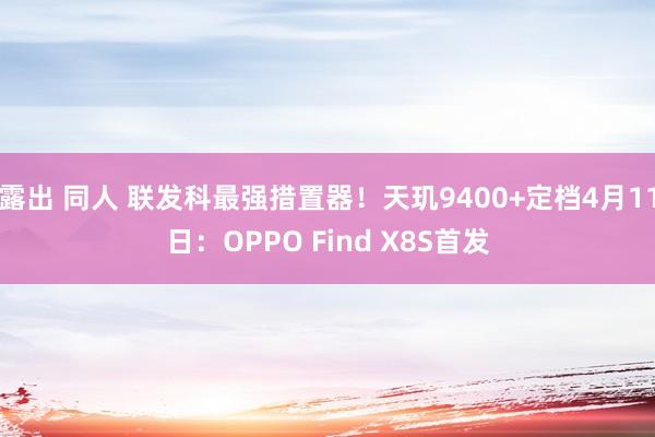 露出 同人 联发科最强措置器！天玑9400+定档4月11日：OPPO Find X8S首发