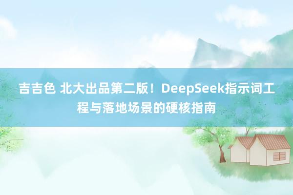 吉吉色 北大出品第二版！DeepSeek指示词工程与落地场景的硬核指南