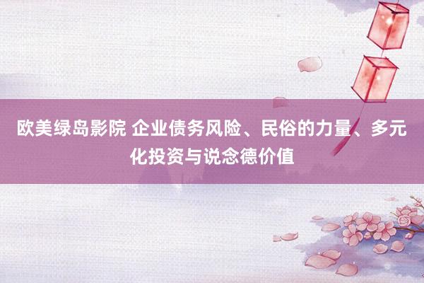 欧美绿岛影院 企业债务风险、民俗的力量、多元化投资与说念德价值