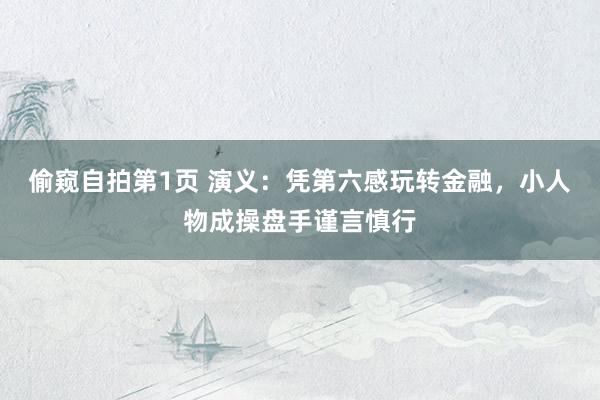 偷窥自拍第1页 演义：凭第六感玩转金融，小人物成操盘手谨言慎行