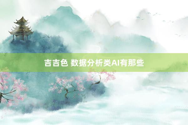 吉吉色 数据分析类AI有那些