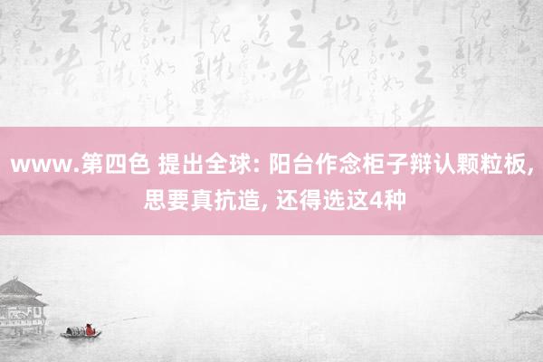 www.第四色 提出全球: 阳台作念柜子辩认颗粒板， 思要真抗造， 还得选这4种