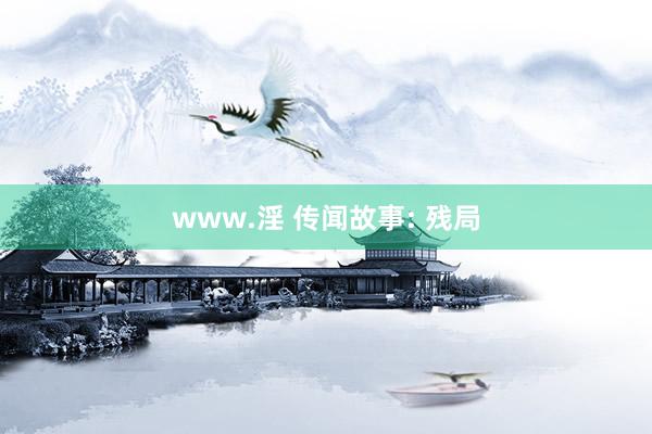 www.淫 传闻故事: 残局