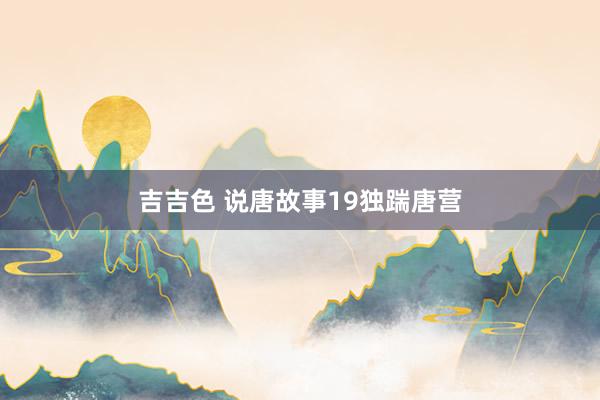 吉吉色 说唐故事19独踹唐营