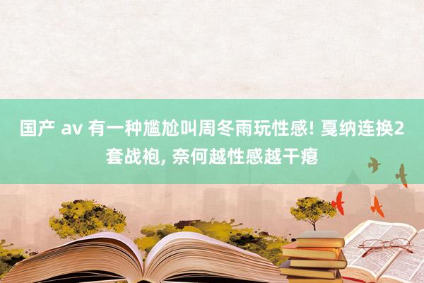 国产 av 有一种尴尬叫周冬雨玩性感! 戛纳连换2套战袍， 奈何越性感越干瘪