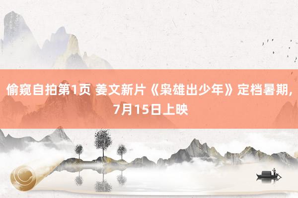 偷窥自拍第1页 姜文新片《枭雄出少年》定档暑期， 7月15日上映