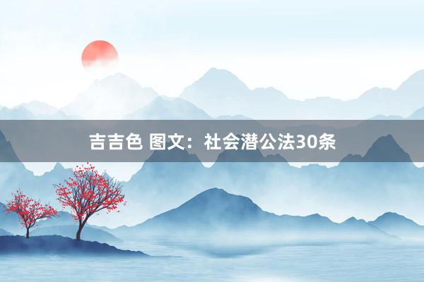 吉吉色 图文：社会潜公法30条