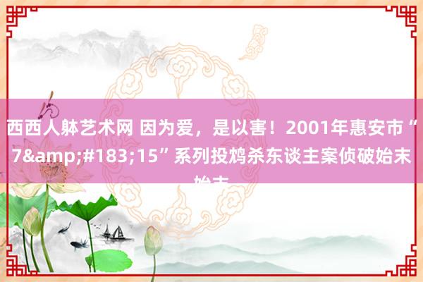 西西人躰艺术网 因为爱，是以害！2001年惠安市“7&#183;15”系列投鸩杀东谈主案侦破始末