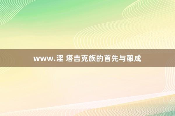 www.淫 塔吉克族的首先与酿成