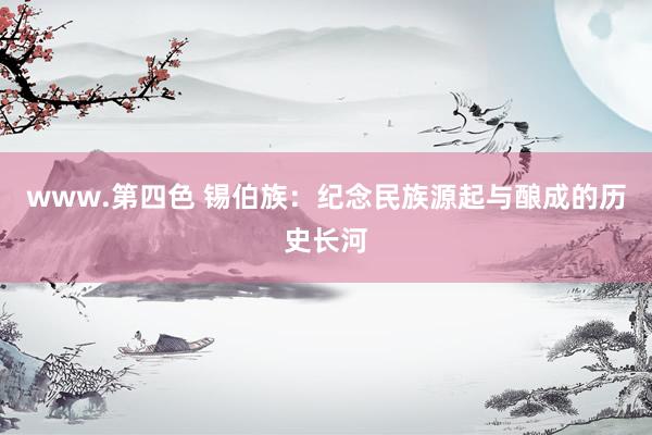 www.第四色 锡伯族：纪念民族源起与酿成的历史长河