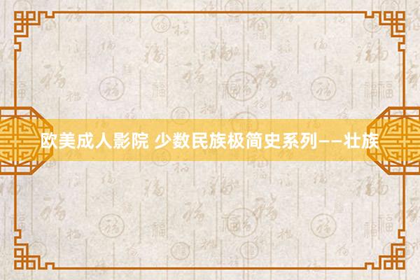 欧美成人影院 少数民族极简史系列——壮族