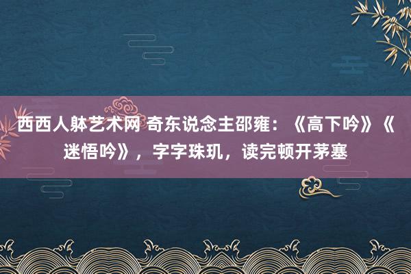 西西人躰艺术网 奇东说念主邵雍：《高下吟》《迷悟吟》，字字珠玑，读完顿开茅塞