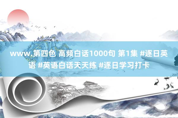 www.第四色 高频白话1000句 第1集 #逐日英语 #英语白话天天练 #逐日学习打卡