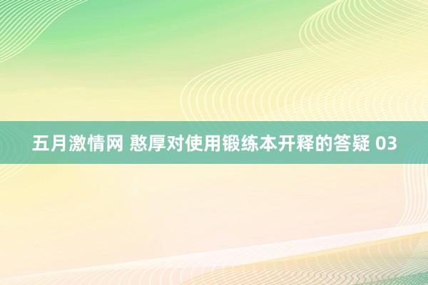 五月激情网 憨厚对使用锻练本开释的答疑 03