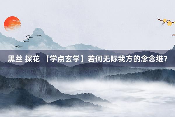 黑丝 探花 【学点玄学】若何无际我方的念念维？